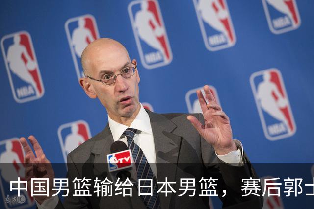 中国男篮输给日本男篮，赛后郭士强说：“这个夏天我们整个中国男篮都非常努力”